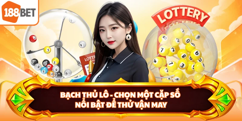Bạch Thủ Lô - Chọn Một Cặp Số Nổi Bật Để Thử Vận May