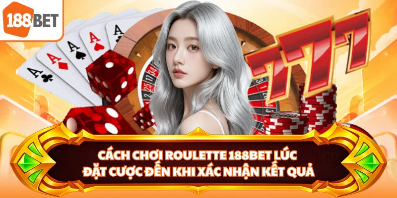 Cách chơi Roulette 188BET lúc đặt cược đến khi xác nhận kết quả
