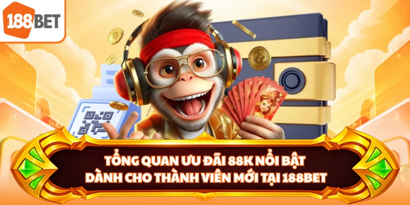Tổng quan ưu đãi 88K nổi bật dành cho thành viên mới tại 188BET